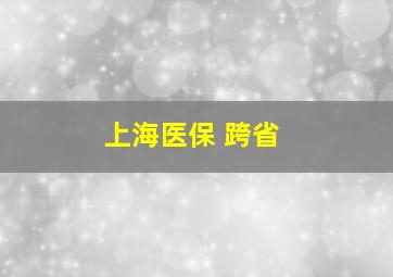 上海医保 跨省